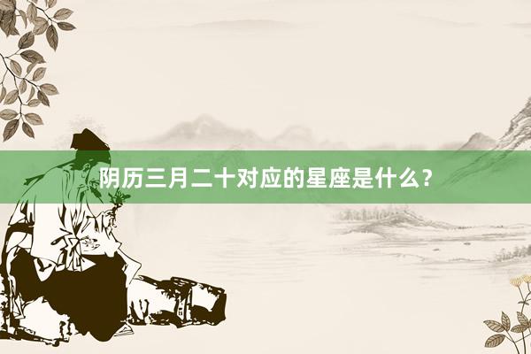阴历三月二十对应的星座是什么？